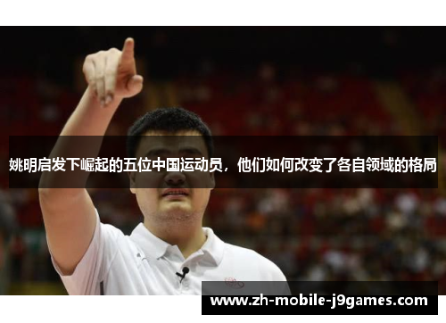 姚明启发下崛起的五位中国运动员，他们如何改变了各自领域的格局