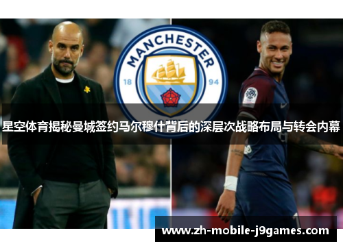 星空体育揭秘曼城签约马尔穆什背后的深层次战略布局与转会内幕