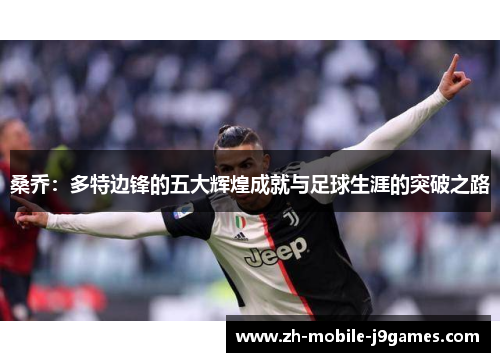 桑乔：多特边锋的五大辉煌成就与足球生涯的突破之路