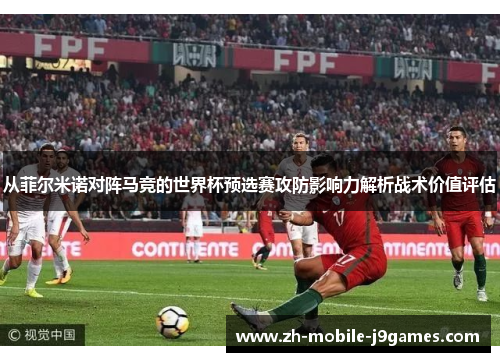 从菲尔米诺对阵马竞的世界杯预选赛攻防影响力解析战术价值评估