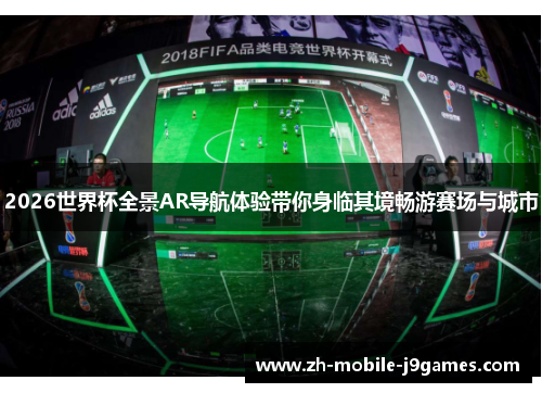 2026世界杯全景AR导航体验带你身临其境畅游赛场与城市