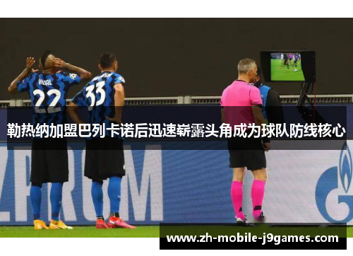 勒热纳加盟巴列卡诺后迅速崭露头角成为球队防线核心 勒热纳加盟巴列卡诺后迅速崭露头角成为球队防线核心