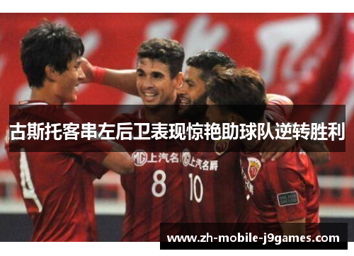 古斯托客串左后卫表现惊艳助球队逆转胜利 古斯托客串左后卫表现惊艳助球队逆转胜利