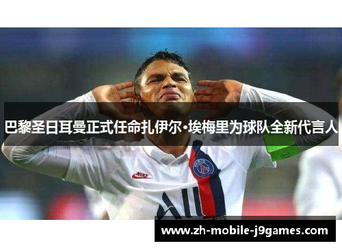 巴黎圣日耳曼正式任命扎伊尔·埃梅里为球队全新代言人