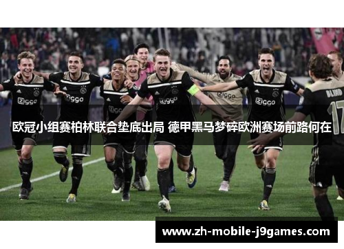 欧冠小组赛柏林联合垫底出局 德甲黑马梦碎欧洲赛场前路何在 欧冠小组赛柏林联合垫底出局 德甲黑马梦碎欧洲赛场前路何在