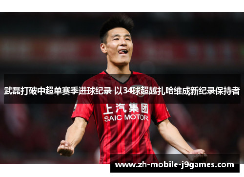 武磊打破中超单赛季进球纪录 以34球超越扎哈维成新纪录保持者 武磊打破中超单赛季进球纪录 以34球超越扎哈维成新纪录保持者
