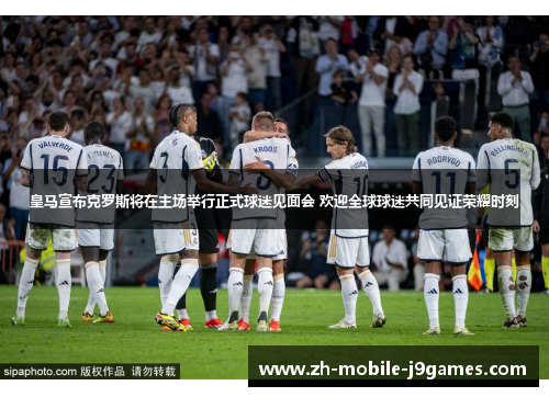 皇马宣布克罗斯将在主场举行正式球迷见面会 欢迎全球球迷共同见证荣耀时刻 皇马宣布克罗斯将在主场举行正式球迷见面会 欢迎全球球迷共同见证荣耀时刻