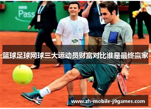 篮球足球网球三大运动员财富对比谁是最终赢家
