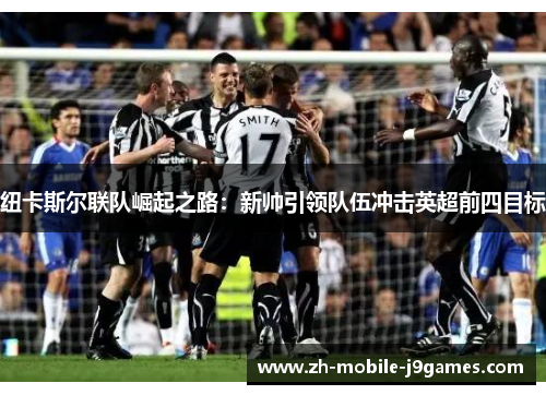 纽卡斯尔联队崛起之路：新帅引领队伍冲击英超前四目标