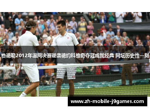 费德勒2012年温网决赛逆袭德约科维奇夺冠成就经典 网坛历史性一刻 费德勒2012年温网决赛逆袭德约科维奇夺冠成就经典 网坛历史性一刻