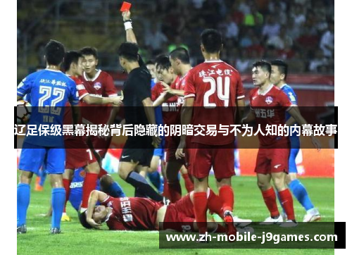 辽足保级黑幕揭秘背后隐藏的阴暗交易与不为人知的内幕故事 辽足保级黑幕揭秘背后隐藏的阴暗交易与不为人知的内幕故事