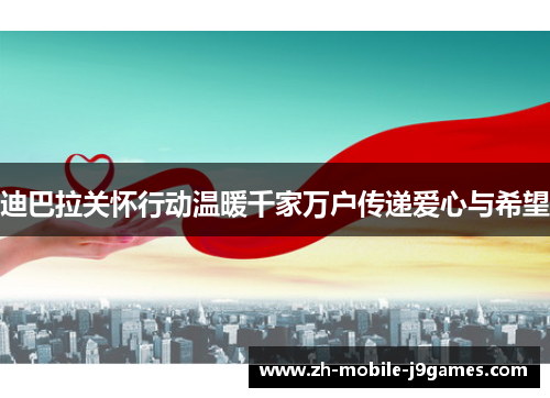 迪巴拉关怀行动温暖千家万户传递爱心与希望