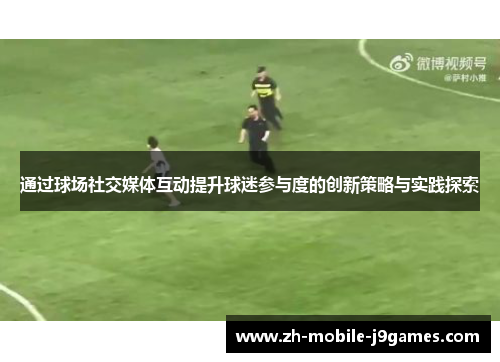 通过球场社交媒体互动提升球迷参与度的创新策略与实践探索