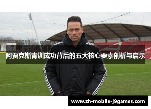 阿贾克斯青训成功背后的五大核心要素剖析与启示