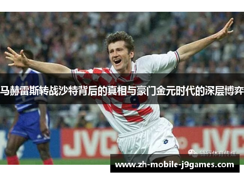马赫雷斯转战沙特背后的真相与豪门金元时代的深层博弈 马赫雷斯转战沙特背后的真相与豪门金元时代的深层博弈