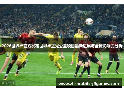 2026世界杯官方发布世界杯之光公益项目最新进展与全球影响力分析