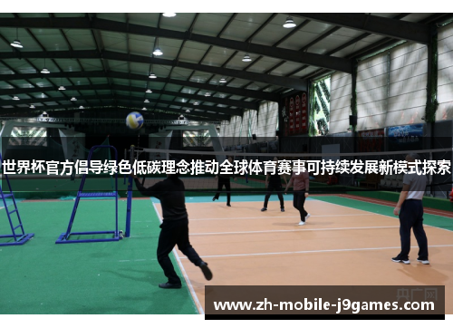 世界杯官方倡导绿色低碳理念推动全球体育赛事可持续发展新模式探索